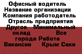 Офисный водитель › Название организации ­ Компания-работодатель › Отрасль предприятия ­ Другое › Минимальный оклад ­ 40 000 - Все города Работа » Вакансии   . Крым,Саки